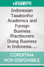 Indonesian Taxationfor Academics and Foreign Business Practitioners Doing Business in Indonesia. E-book. Formato EPUB ebook