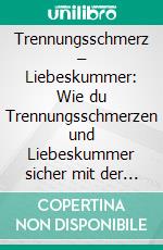 Trennungsschmerz – Liebeskummer: Wie du Trennungsschmerzen und Liebeskummer sicher mit der J.A.N. Methode hinter dir läs. E-book. Formato EPUB ebook