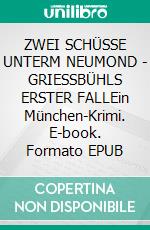ZWEI SCHÜSSE UNTERM NEUMOND - GRIESSBÜHLS ERSTER FALLEin München-Krimi. E-book. Formato EPUB ebook