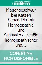 Magengeschwür bei Katzen behandeln mit Homöopathie und SchüsslersalzenEin homöopathischer und naturheilkundlicher Ratgeber. E-book. Formato EPUB ebook
