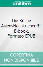 Die Küche AsiensNachkochen!!!. E-book. Formato EPUB ebook