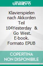 Klavierspielen nach Akkorden Teil 104Yesterday   &    Go West. E-book. Formato EPUB ebook