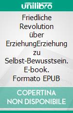 Friedliche Revolution über ErziehungErziehung zu Selbst-Bewusstsein. E-book. Formato EPUB ebook