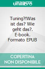 Tuning?!Was ist das? Wie geht das?. E-book. Formato EPUB ebook