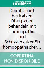 Darmträgheit bei Katzen Obstipation behandeln mit Homöopathie und SchüsslersalzenEin homöopathischer und naturheilkundlicher Ratgeber. E-book. Formato EPUB ebook