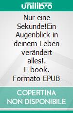 Nur eine Sekunde!Ein Augenblick in deinem Leben verändert alles!. E-book. Formato EPUB ebook
