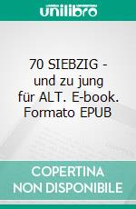 70  SIEBZIG - und zu jung für ALT. E-book. Formato EPUB ebook