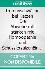 Immunschwäche bei Katzen   Die Abwehrkraft stärken mit Homöopathie und SchüsslersalzenEin homöopathischer und naturheilkundlicher Ratgeber. E-book. Formato EPUB ebook