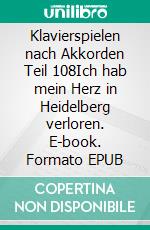 Klavierspielen nach Akkorden Teil 108Ich hab mein Herz in Heidelberg verloren. E-book. Formato EPUB ebook