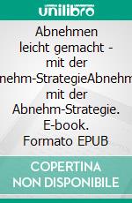 Abnehmen leicht gemacht - mit der Abnehm-StrategieAbnehmen mit der Abnehm-Strategie. E-book. Formato EPUB ebook