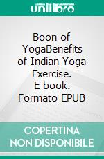 Boon of YogaBenefits of Indian Yoga Exercise. E-book. Formato EPUB ebook