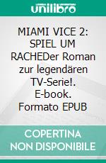 MIAMI VICE 2: SPIEL UM RACHEDer Roman zur legendären TV-Serie!. E-book. Formato EPUB ebook
