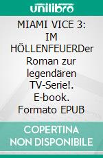 MIAMI VICE 3: IM HÖLLENFEUERDer Roman zur legendären TV-Serie!. E-book. Formato EPUB ebook