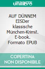 AUF DÜNNEM EISDer klassische München-Krimi!. E-book. Formato EPUB ebook