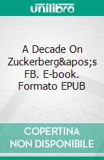 A Decade On Zuckerberg's FB. E-book. Formato EPUB ebook