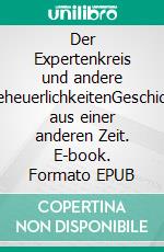 Der Expertenkreis und andere UngeheuerlichkeitenGeschichten aus einer anderen Zeit. E-book. Formato EPUB ebook
