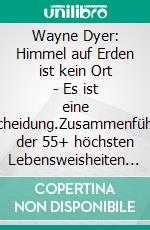 Wayne Dyer: Himmel auf Erden ist kein Ort - Es ist eine Entscheidung.Zusammenführung der 55+ höchsten Lebensweisheiten von Dr. Wayne Dyer. E-book. Formato EPUB ebook