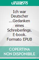 Ich war Deutscher ...Gedanken eines Schreiberlings. E-book. Formato EPUB ebook