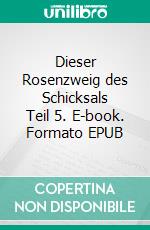 Dieser Rosenzweig des Schicksals Teil 5. E-book. Formato EPUB ebook