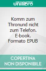 Komm zum Thronund nicht zum Telefon. E-book. Formato EPUB ebook