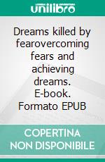 Dreams killed by fearovercoming fears and achieving dreams. E-book. Formato EPUB ebook