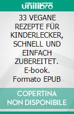 33 VEGANE REZEPTE FÜR KINDERLECKER, SCHNELL UND EINFACH ZUBEREITET. E-book. Formato EPUB ebook