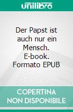 Der Papst ist auch nur ein Mensch. E-book. Formato EPUB ebook