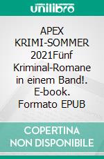 APEX KRIMI-SOMMER 2021Fünf Kriminal-Romane in einem Band!. E-book. Formato EPUB ebook