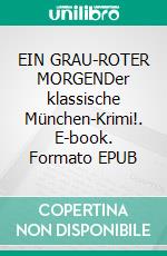 EIN GRAU-ROTER MORGENDer klassische München-Krimi!. E-book. Formato EPUB ebook