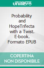 Probability and HopeTrifecta with a Twist. E-book. Formato EPUB ebook