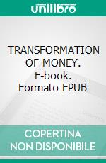 TRANSFORMATION OF MONEY. E-book. Formato EPUB ebook