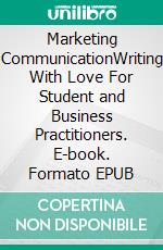 Marketing CommunicationWriting With Love For Student and Business Practitioners. E-book. Formato EPUB ebook