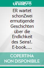 ER wartet schonZwei ermutigende Geschichten über die Endlichkeit des Seins!. E-book. Formato EPUB ebook