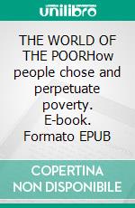 THE WORLD OF THE POORHow people chose and perpetuate poverty. E-book. Formato EPUB ebook
