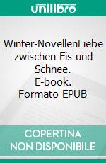 Winter-NovellenLiebe zwischen Eis und Schnee. E-book. Formato EPUB ebook