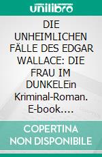 DIE UNHEIMLICHEN FÄLLE DES EDGAR WALLACE: DIE FRAU IM DUNKELEin Kriminal-Roman. E-book. Formato EPUB ebook
