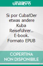 Si por Cuba!Der etwas andere Kuba Reiseführer.. E-book. Formato EPUB ebook