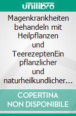 Magenkrankheiten behandeln mit Heilpflanzen und TeerezeptenEin pflanzlicher und naturheilkundlicher Ratgeber. E-book. Formato EPUB ebook