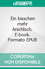 Ein bisschen mehr Arschloch. E-book. Formato EPUB ebook