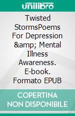 Twisted StormsPoems For Depression &amp; Mental Illness Awareness. E-book. Formato EPUB ebook