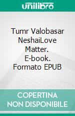 Tumr Valobasar NeshaiLove Matter. E-book. Formato EPUB ebook