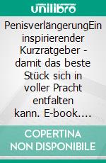 PenisverlängerungEin inspirierender Kurzratgeber - damit das beste Stück sich in voller Pracht entfalten kann. E-book. Formato EPUB ebook