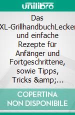 Das XXL-GrillhandbuchLeckere und einfache Rezepte für Anfänger und Fortgeschrittene, sowie Tipps, Tricks &amp; Ratschläge rund um das Thema “Gril. E-book. Formato EPUB ebook