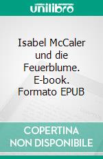 Isabel McCaler und die Feuerblume. E-book. Formato EPUB ebook