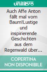 Auch Affe Anton fällt mal vom Baum!Lustige und inspirierende Geschichten aus dem Regenwald über Mut, Selbstvertrauen, Freundschaft und das Wieder-Aufstehen. E-book. Formato EPUB ebook