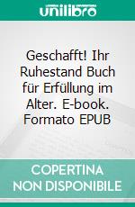 Geschafft! Ihr Ruhestand Buch für Erfüllung im Alter. E-book. Formato EPUB ebook