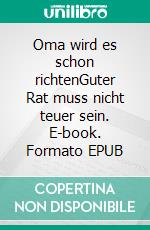 Oma wird es schon richtenGuter Rat muss nicht teuer sein. E-book. Formato EPUB ebook