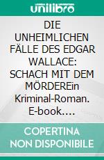 DIE UNHEIMLICHEN FÄLLE DES EDGAR WALLACE: SCHACH MIT DEM MÖRDEREin Kriminal-Roman. E-book. Formato EPUB ebook