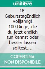 18. GeburtstagEndlich volljährig! 100 Dinge, die du jetzt endlich tun kannst oder besser lassen solltest. E-book. Formato EPUB ebook
