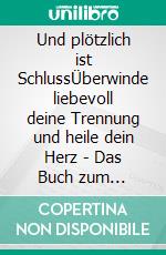 Und plötzlich ist SchlussÜberwinde liebevoll deine Trennung und heile dein Herz - Das Buch zum Trennung überwinden. E-book. Formato EPUB ebook